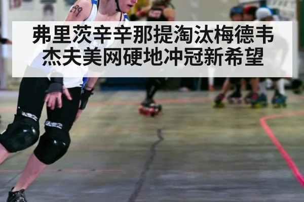 弗里茨辛辛那提淘汰梅德韦杰夫美网硬地冲冠新希望