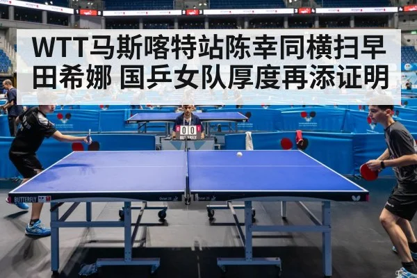 WTT马斯喀特站陈幸同横扫早田希娜 国乒女队厚度再添证明