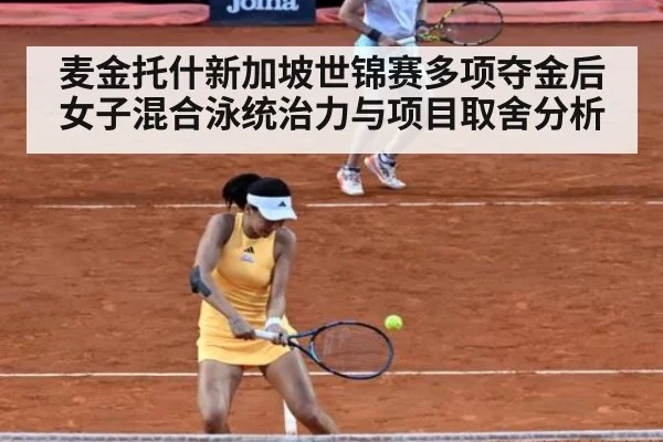 麦金托什新加坡世锦赛多项夺金后女子混合泳统治力与项目取舍分析