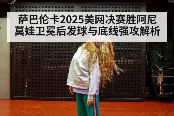 萨巴伦卡2025美网决赛胜阿尼莫娃卫冕后发球与底线强攻解析